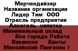 Мерчендайзер › Название организации ­ Лидер Тим, ООО › Отрасль предприятия ­ Алкоголь, напитки › Минимальный оклад ­ 25 500 - Все города Работа » Вакансии   . Ханты-Мансийский,Лангепас г.